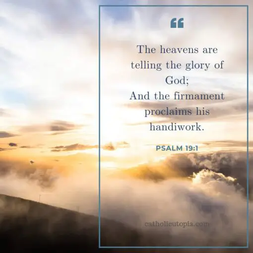 The heavens are telling the glory of God; And the firmament proclaims his handiwork.